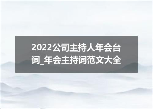 2022公司主持人年会台词_年会主持词范文大全