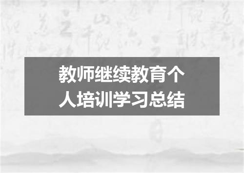 教师继续教育个人培训学习总结