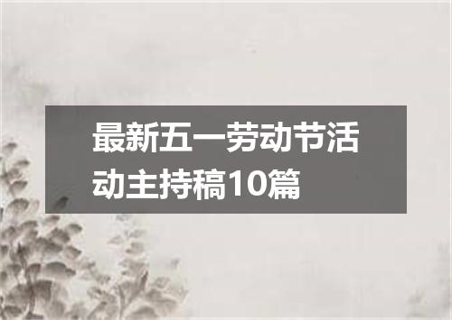 最新五一劳动节活动主持稿10篇