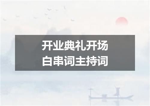 开业典礼开场白串词主持词
