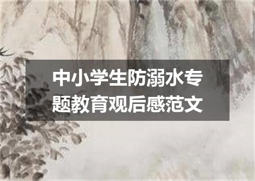 中小学生防溺水专题教育观后感范文