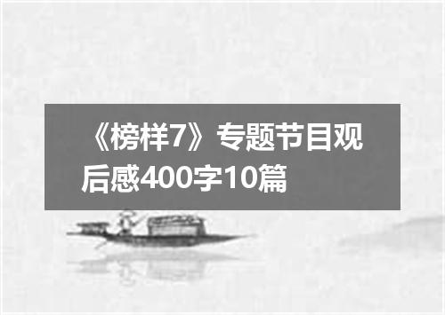 《榜样7》专题节目观后感400字10篇
