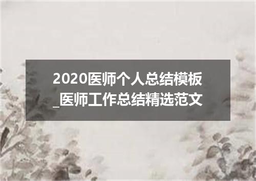 2020医师个人总结模板_医师工作总结精选范文