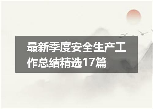 最新季度安全生产工作总结精选17篇