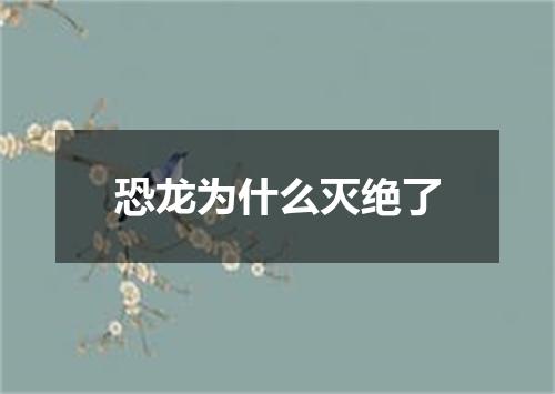 恐龙为什么灭绝了