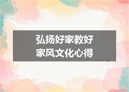 弘扬好家教好家风文化心得