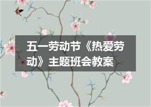 五一劳动节《热爱劳动》主题班会教案