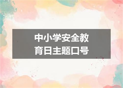 中小学安全教育日主题口号