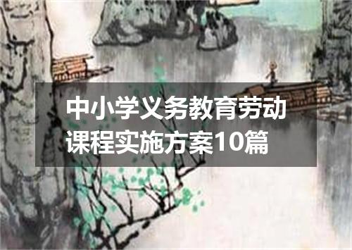 中小学义务教育劳动课程实施方案10篇