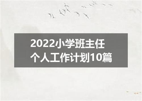2022小学班主任个人工作计划10篇