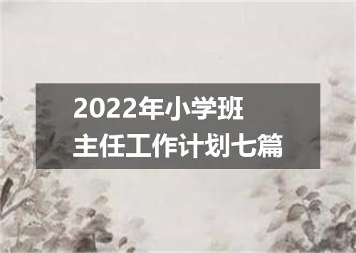 2022年小学班主任工作计划七篇