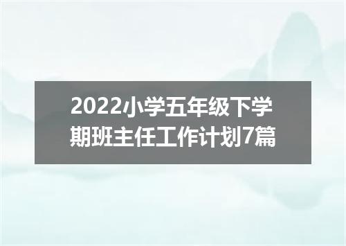 2022小学五年级下学期班主任工作计划7篇