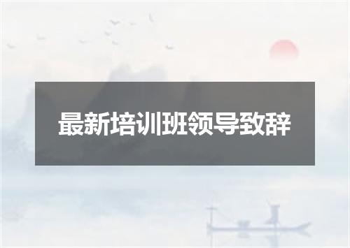最新培训班领导致辞