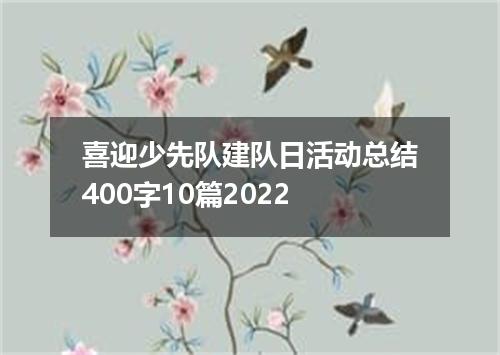 喜迎少先队建队日活动总结400字10篇2022