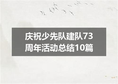 庆祝少先队建队73周年活动总结10篇