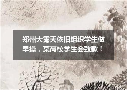 郑州大雾天依旧组织学生做早操，某高校学生会致歉！