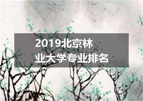 2019北京林业大学专业排名
