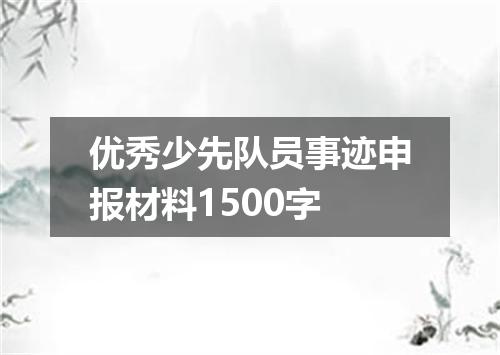 优秀少先队员事迹申报材料1500字