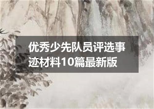 优秀少先队员评选事迹材料10篇最新版