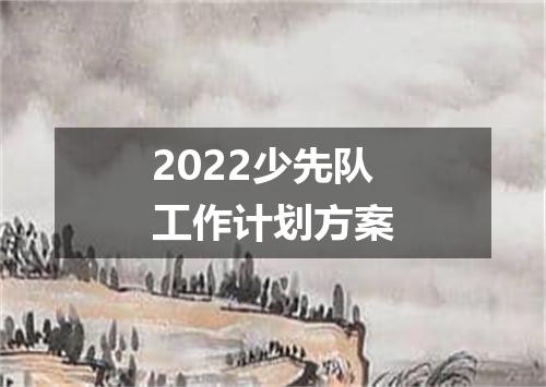 2022少先队工作计划方案