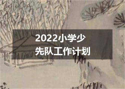 2022小学少先队工作计划