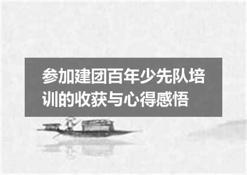 参加建团百年少先队培训的收获与心得感悟
