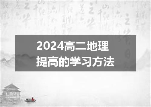2024高二地理提高的学习方法