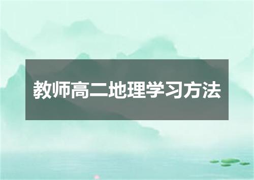 教师高二地理学习方法