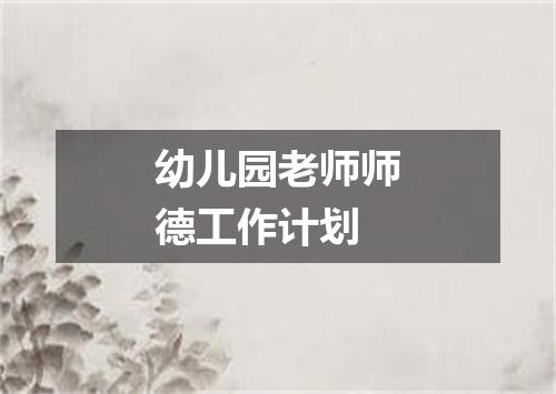 幼儿园老师师德工作计划