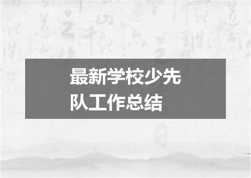 最新学校少先队工作总结