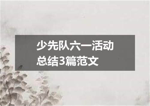 少先队六一活动总结3篇范文