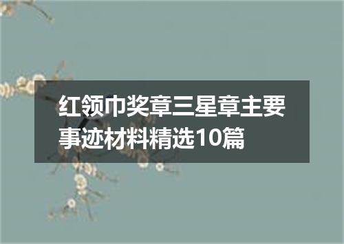 红领巾奖章三星章主要事迹材料精选10篇