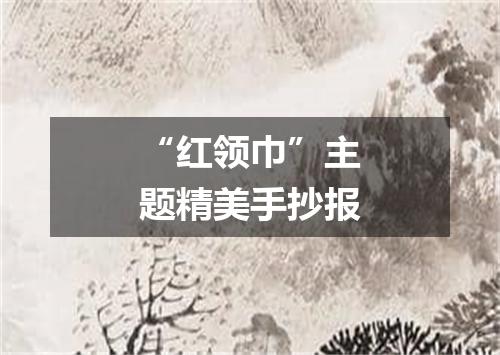 “红领巾”主题精美手抄报