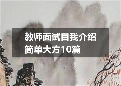教师面试自我介绍简单大方10篇