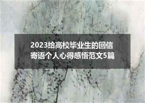 2023给高校毕业生的回信寄语个人心得感悟范文5篇