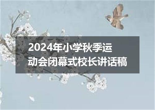 2024年小学秋季运动会闭幕式校长讲话稿