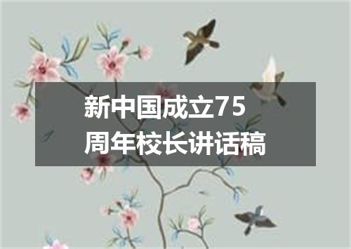 新中国成立75周年校长讲话稿