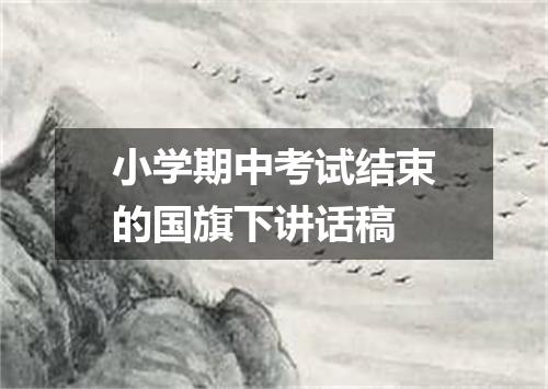 小学期中考试结束的国旗下讲话稿