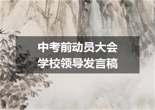 中考前动员大会学校领导发言稿