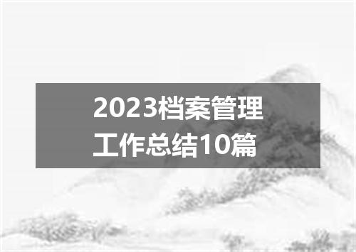 2023档案管理工作总结10篇
