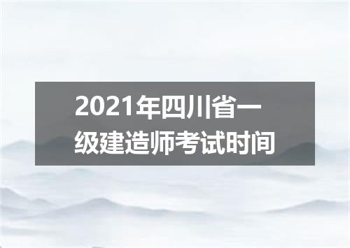 2021年四川省一级建造师考试时间