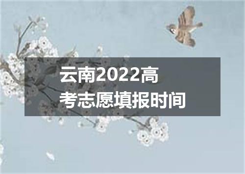 云南2022高考志愿填报时间