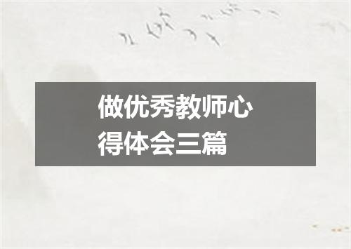 做优秀教师心得体会三篇