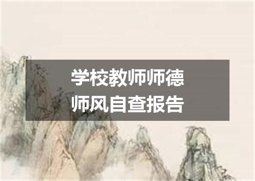 学校教师师德师风自查报告