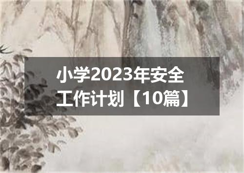 小学2023年安全工作计划【10篇】