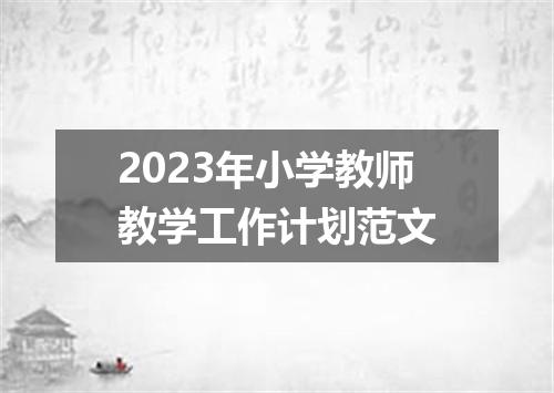 2023年小学教师教学工作计划范文
