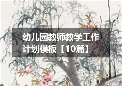 幼儿园教师教学工作计划模板【10篇】