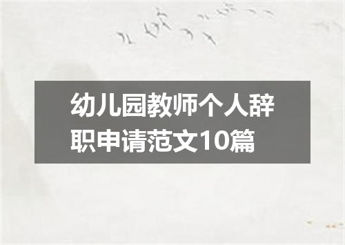 幼儿园教师个人辞职申请范文10篇