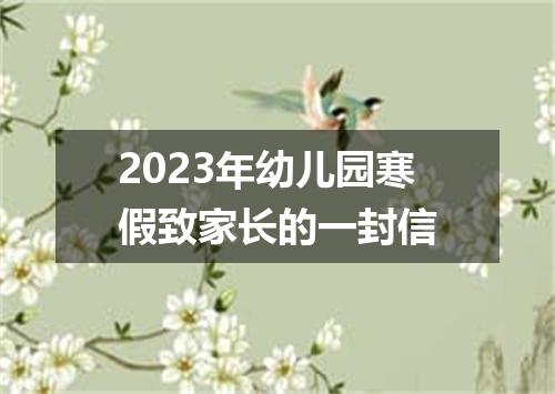 2023年幼儿园寒假致家长的一封信