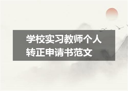 学校实习教师个人转正申请书范文